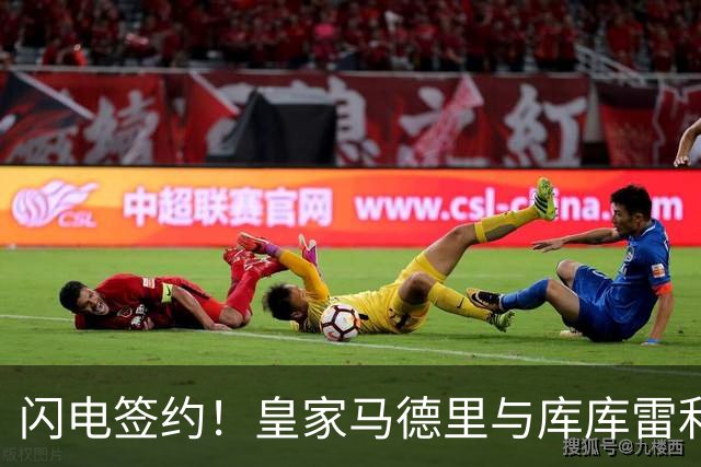 闪电签约！皇家马德里与库库雷利亚达成全面协议：西甲格局或将被重新洗牌