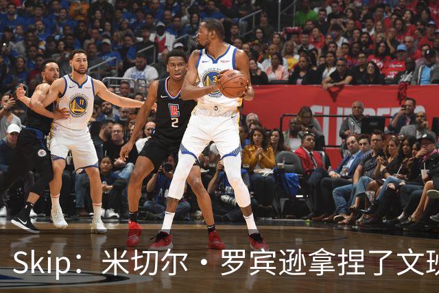 Skip：米切尔·罗宾逊拿捏了文班 雷霆明年将夺得总冠军